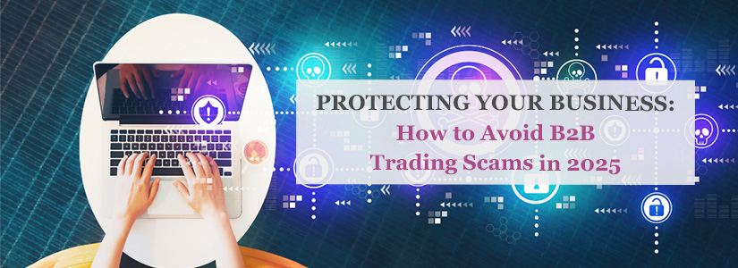 Protecting Your Business How to Avoid B2B Trading Scams in 2025